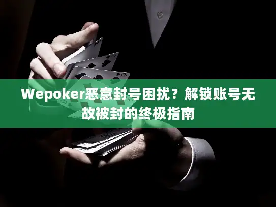 Wepoker恶意封号困扰？解锁账号无故被封的终极指南