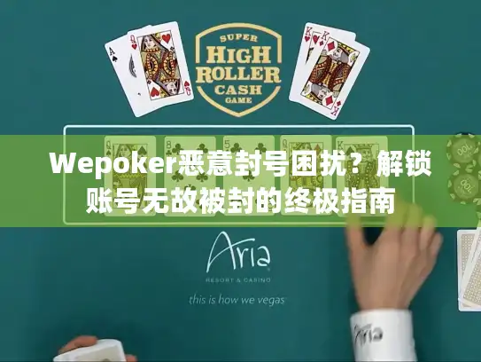 Wepoker恶意封号困扰？解锁账号无故被封的终极指南
