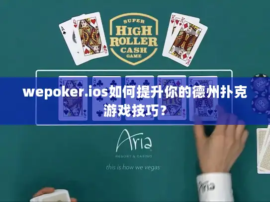 wepoker.ios如何提升你的德州扑克游戏技巧？