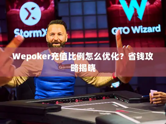 Wepoker充值比例怎么优化？省钱攻略揭晓