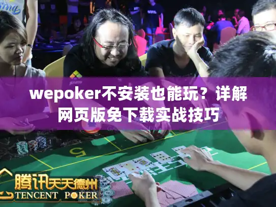 wepoker不安装也能玩？详解网页版免下载实战技巧