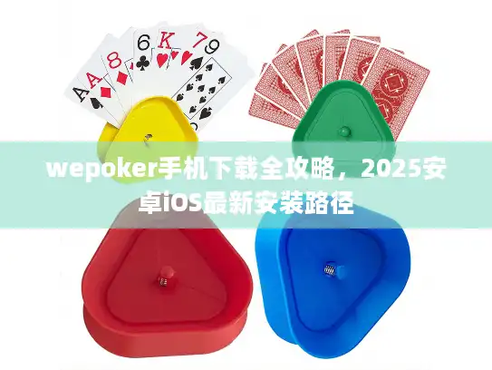 wepoker手机下载全攻略，2025安卓iOS最新安装路径