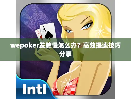 wepoker发牌慢怎么办？高效提速技巧分享