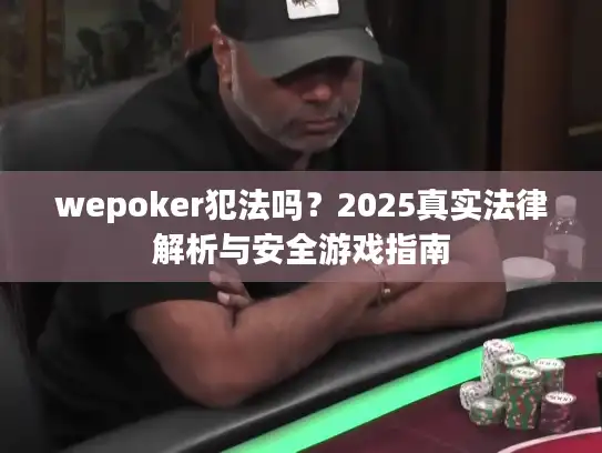 wepoker犯法吗？2025真实法律解析与安全游戏指南