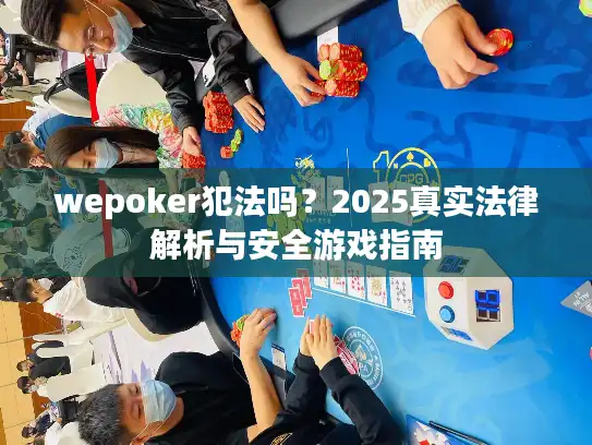 wepoker犯法吗？2025真实法律解析与安全游戏指南