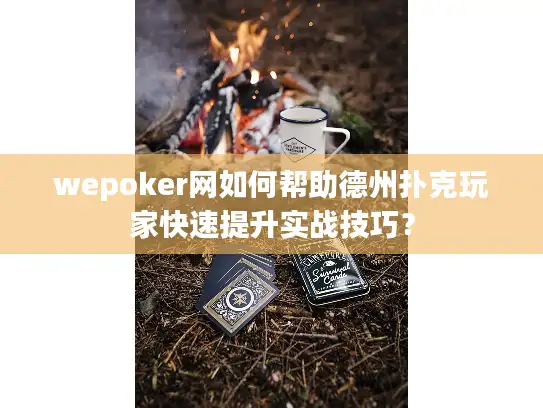 wepoker网如何帮助德州扑克玩家快速提升实战技巧? wepoker网如何帮助德州扑克玩家快速提升实战技巧?