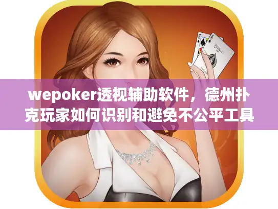 wepoker透视辅助软件，德州扑克玩家如何识别和避免不公平工具