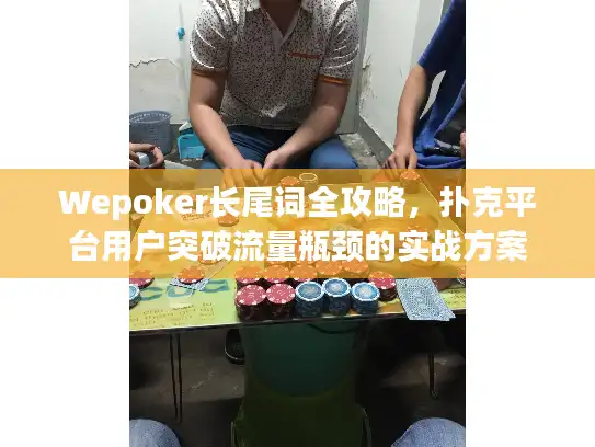 Wepoker长尾词全攻略，扑克平台用户突破流量瓶颈的实战方案