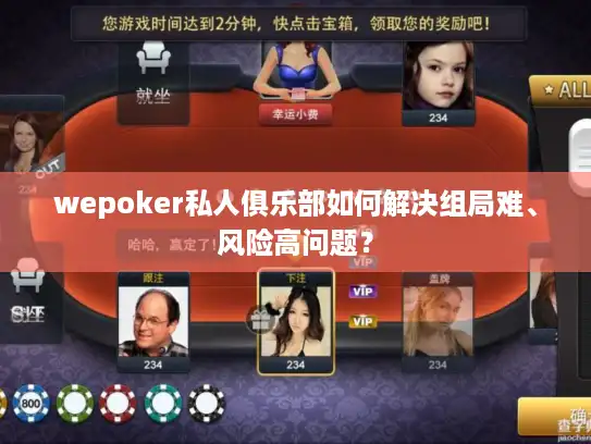wepoker私人俱乐部如何解决组局难、风险高问题？