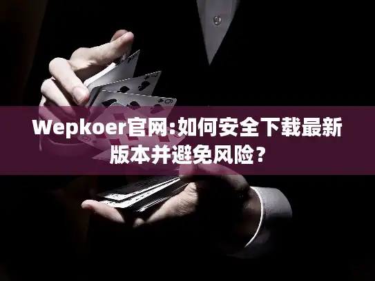 Wepkoer官网:如何安全下载最新版本并避免风险？