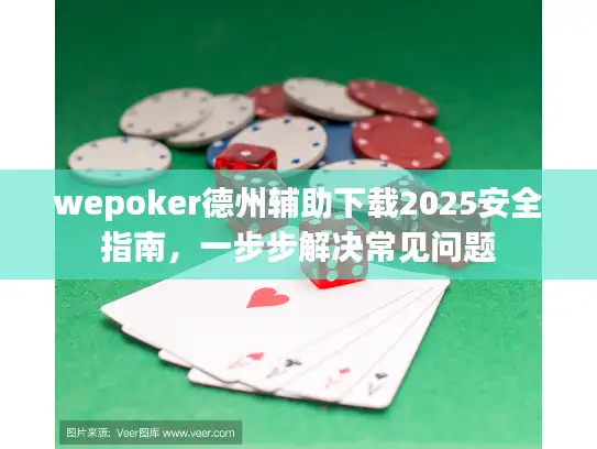 wepoker德州辅助下载2025安全指南，一步步解决常见问题