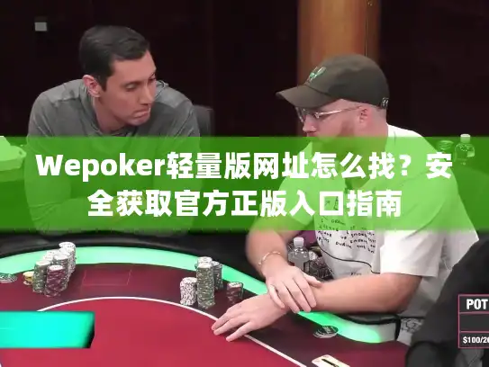 Wepoker轻量版网址怎么找？安全获取官方正版入口指南