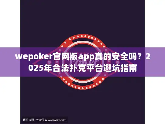 wepoker官网版app真的安全吗？2025年合法扑克平台避坑指南