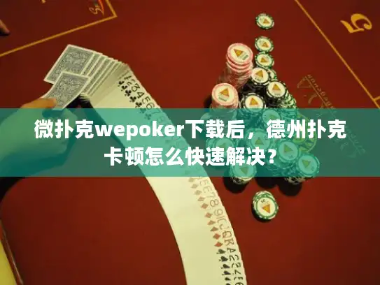 微扑克wepoker下载后，德州扑克卡顿怎么快速解决？