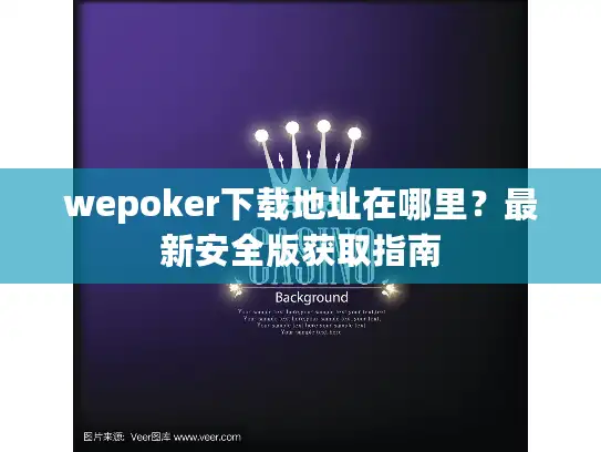wepoker下载地址在哪里？最新安全版获取指南