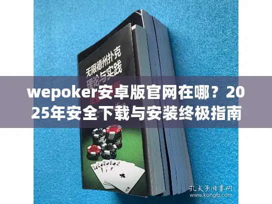 wepoker安卓版官网在哪？2025年安全下载与安装终极指南