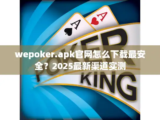 wepoker.apk官网怎么下载最安全？2025最新渠道实测