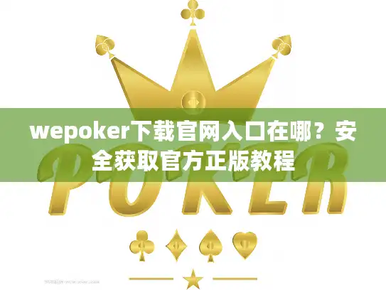wepoker下载官网入口在哪？安全获取官方正版教程