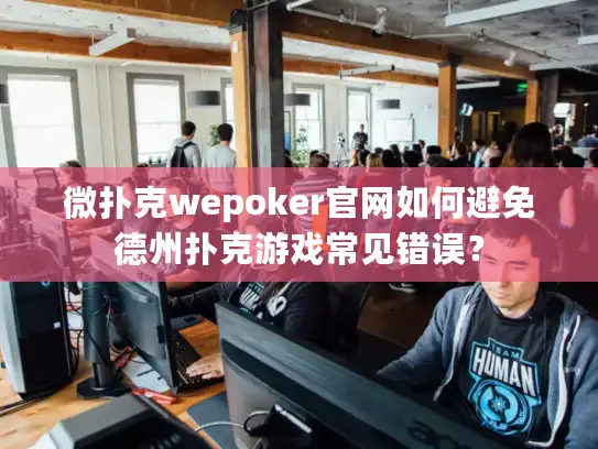 微扑克wepoker官网如何避免德州扑克游戏常见错误？