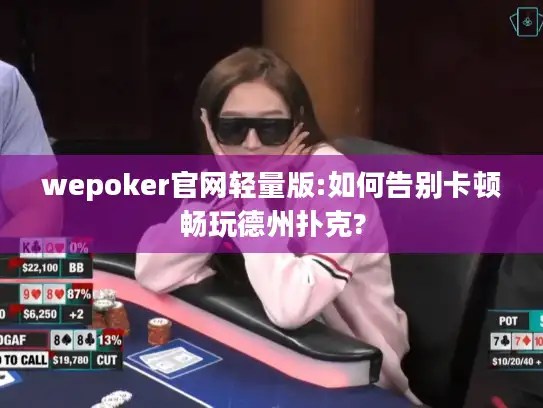 wepoker官网轻量版:如何告别卡顿畅玩德州扑克? wepoker官网轻量版:如何告别卡顿畅玩德州扑克?