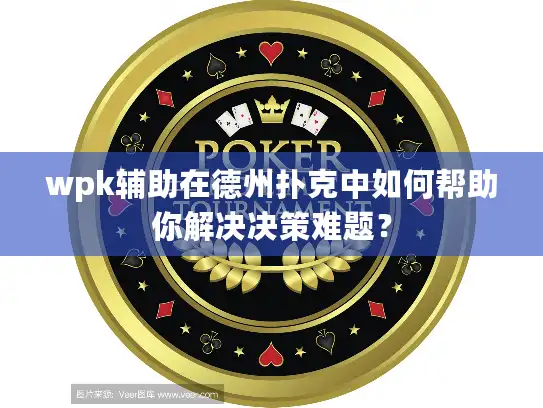 wpk辅助在德州扑克中如何帮助你解决决策难题？
