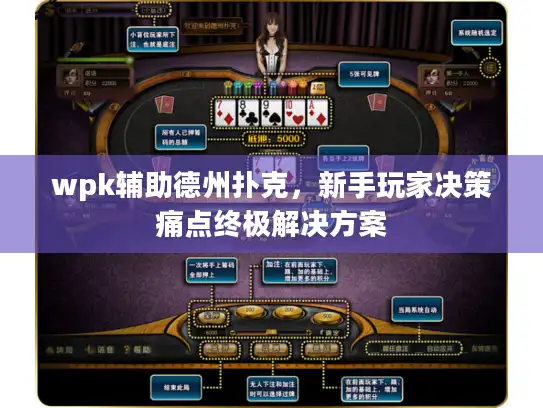 wpk辅助德州扑克，新手玩家决策痛点终极解决方案