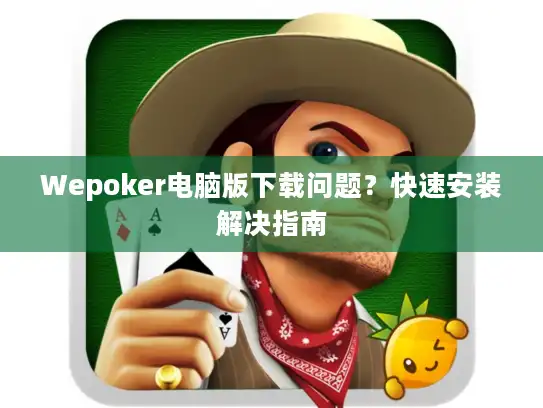 Wepoker电脑版下载问题?快速安装解决指南 Wepoker电脑版下载问题?快速安装解决指南