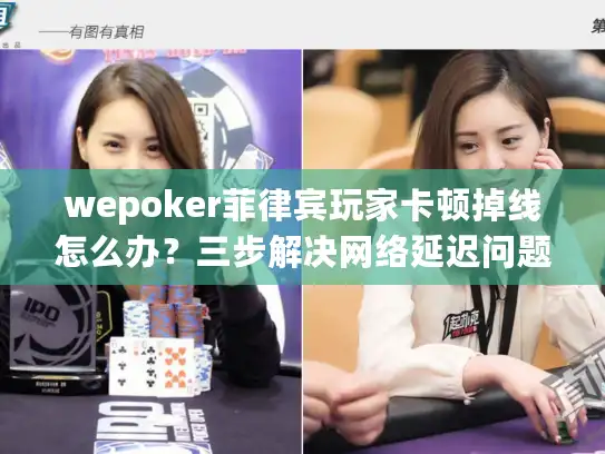 wepoker菲律宾玩家卡顿掉线怎么办？三步解决网络延迟问题