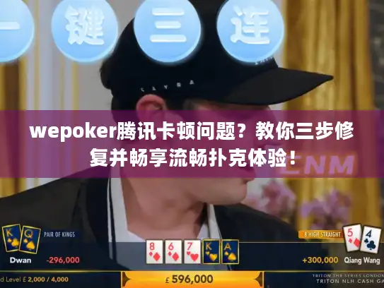 wepoker腾讯卡顿问题？教你三步修复并畅享流畅扑克体验！