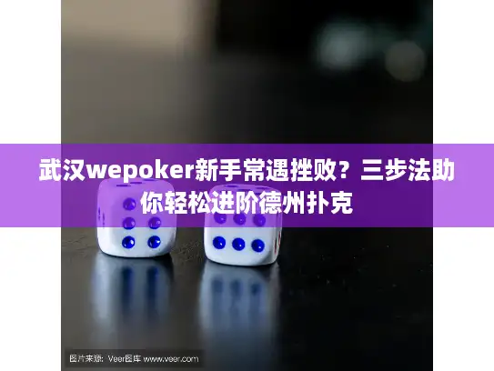 武汉wepoker新手常遇挫败？三步法助你轻松进阶德州扑克
