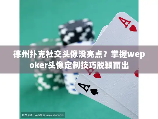 德州扑克社交头像没亮点？掌握wepoker头像定制技巧脱颖而出