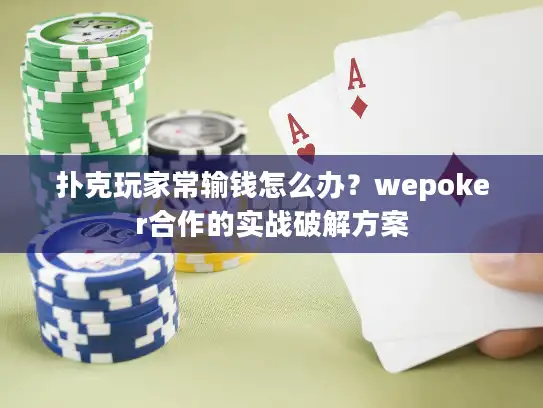 扑克玩家常输钱怎么办？wepoker合作的实战破解方案