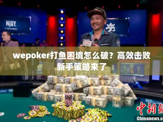 wepoker打鱼困境怎么破？高效击败新手策略来了