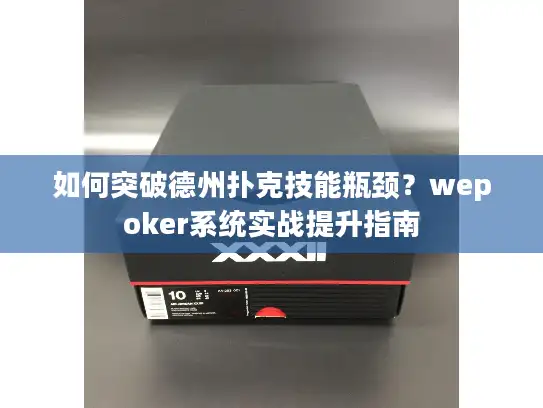 如何突破德州扑克技能瓶颈?wepoker系统实战提升指南 如何突破德州扑克技能瓶颈?wepoker系统实战提升指南
