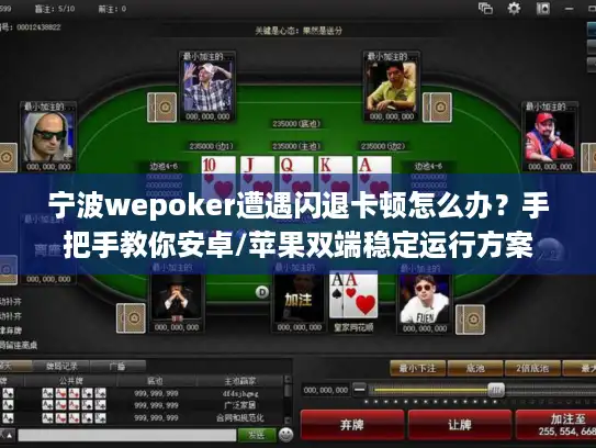 宁波wepoker遭遇闪退卡顿怎么办？手把手教你安卓/苹果双端稳定运行方案