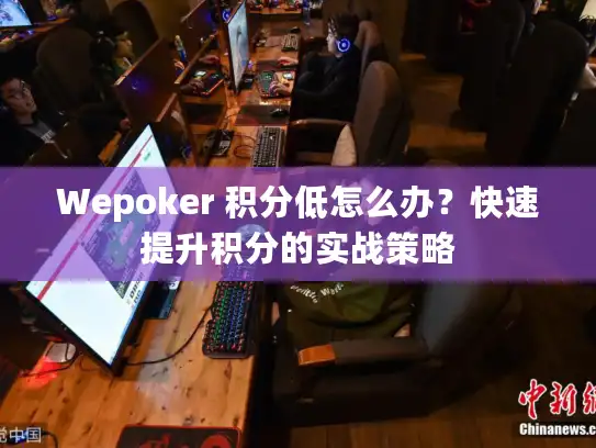 Wepoker 积分低怎么办？快速提升积分的实战策略