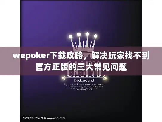 wepoker下载攻略，解决玩家找不到官方正版的三大常见问题
