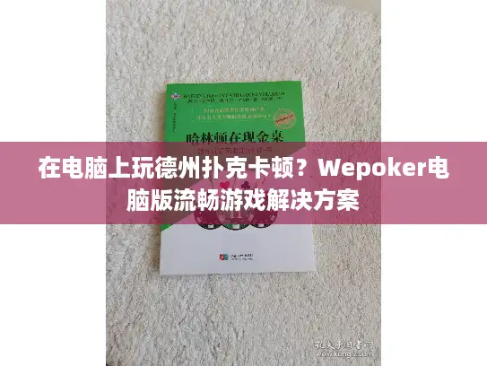 在电脑上玩德州扑克卡顿？Wepoker电脑版流畅游戏解决方案