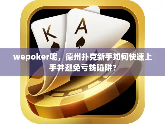 wepoker呢，德州扑克新手如何快速上手并避免亏钱陷阱？
