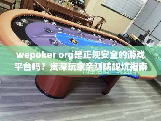wepoker org是正规安全的游戏平台吗？资深玩家亲测防踩坑指南