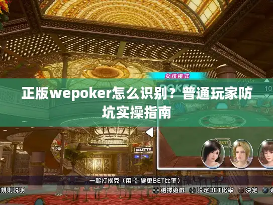 正版wepoker怎么识别?普通玩家防坑实操指南 正版wepoker怎么识别?普通玩家防坑实操指南