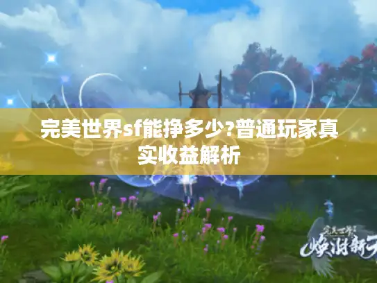 完美世界sf能挣多少?普通玩家真实收益解析