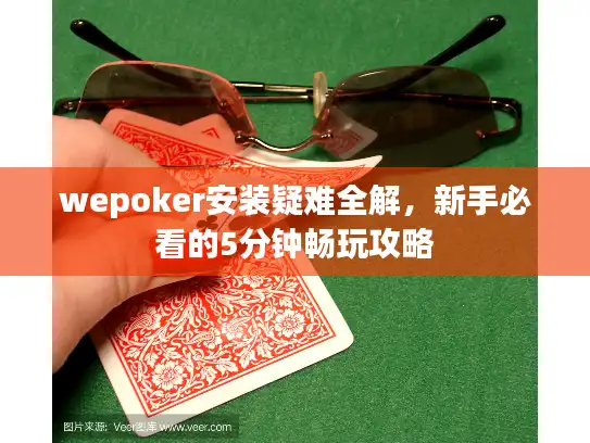 wepoker安装疑难全解，新手必看的5分钟畅玩攻略