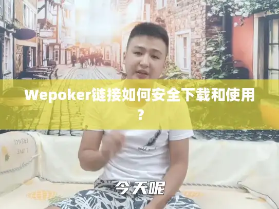 Wepoker链接如何安全下载和使用？