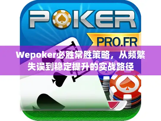 Wepoker必胜常胜策略，从频繁失误到稳定提升的实战路径