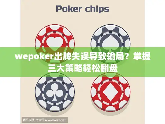 wepoker出牌失误导致输局？掌握三大策略轻松翻盘