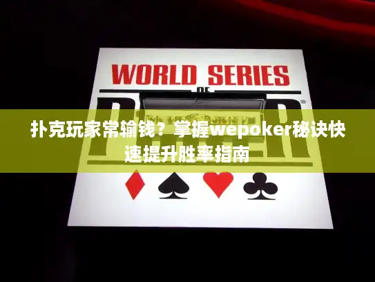 扑克玩家常输钱?掌握wepoker秘诀快速提升胜率指南 扑克玩家常输钱?掌握wepoker秘诀快速提升胜率指南