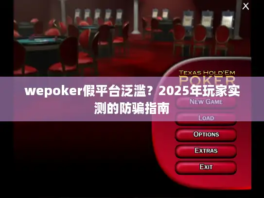 wepoker假平台泛滥？2025年玩家实测的防骗指南