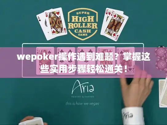 wepoker操作遇到难题？掌握这些实用步骤轻松通关！