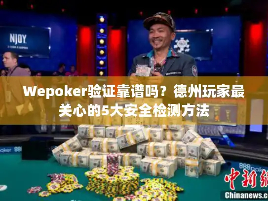 Wepoker验证靠谱吗？德州玩家最关心的5大安全检测方法